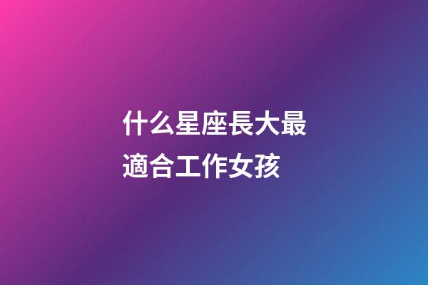 什么星座長大最適合工作女孩-第1張-星座運勢-玄機派