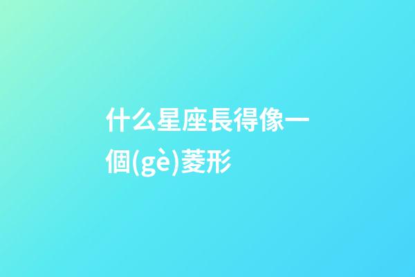 什么星座長得像一個(gè)菱形-第1張-星座運(yùn)勢-玄機(jī)派