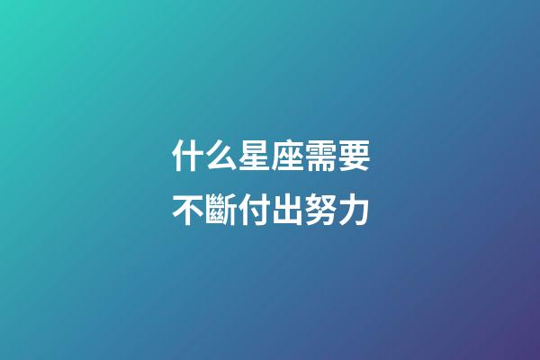 什么星座需要不斷付出努力-第1張-星座運勢-玄機派