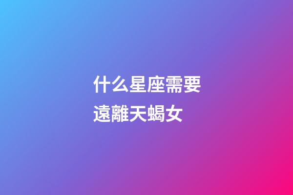 什么星座需要遠離天蝎女-第1張-星座運勢-玄機派