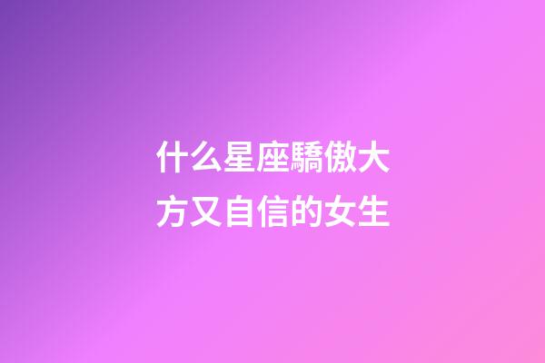 什么星座驕傲大方又自信的女生-第1張-星座運勢-玄機派