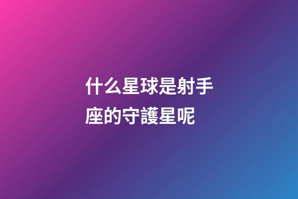 什么星球是射手座的守護星呢