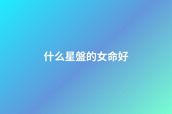 什么星盤的女命好-第1張-星座運(yùn)勢-玄機(jī)派