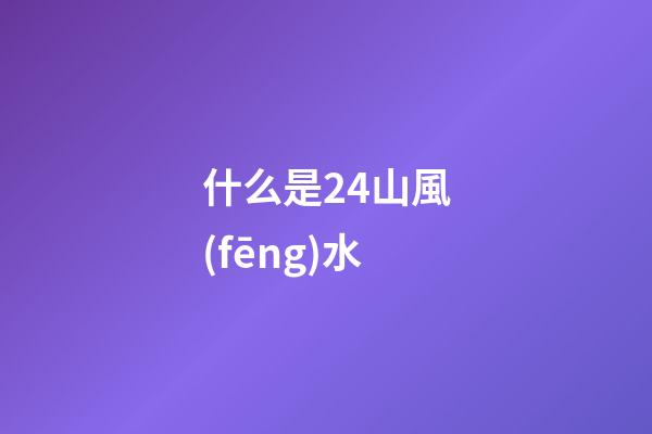 什么是24山風(fēng)水