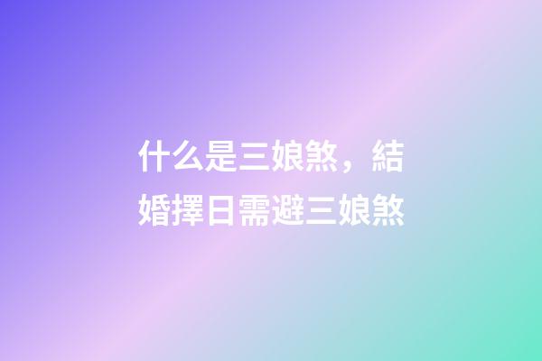 什么是三娘煞，結婚擇日需避三娘煞