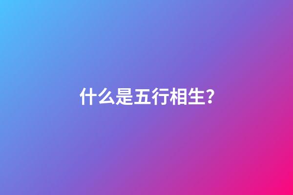 什么是五行相生？