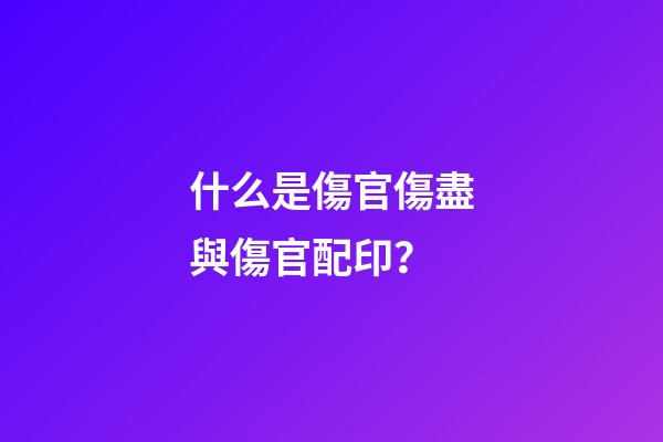 什么是傷官傷盡與傷官配印？