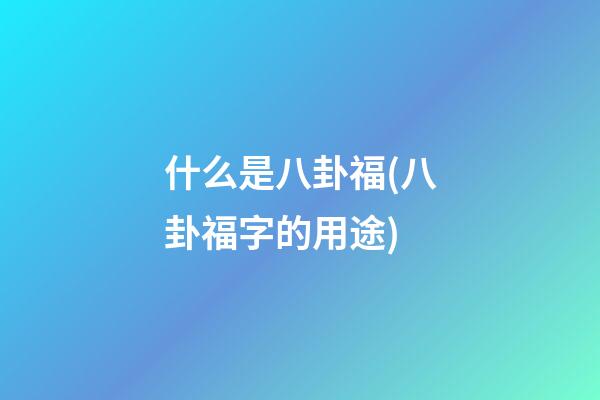 什么是八卦福(八卦福字的用途)