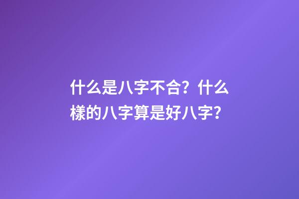 什么是八字不合？什么樣的八字算是好八字？