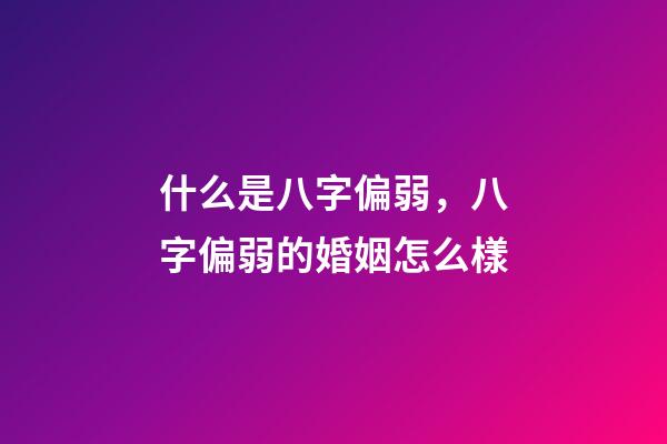 什么是八字偏弱，八字偏弱的婚姻怎么樣
