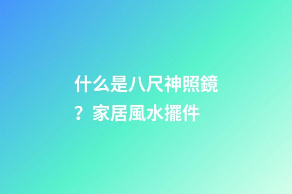 什么是八尺神照鏡？家居風水擺件