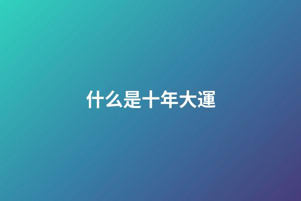 什么是十年大運