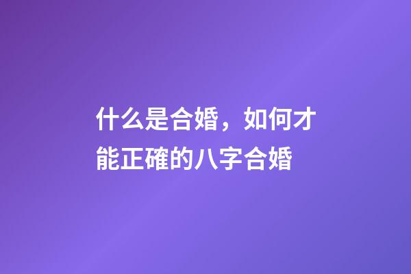 什么是合婚，如何才能正確的八字合婚?