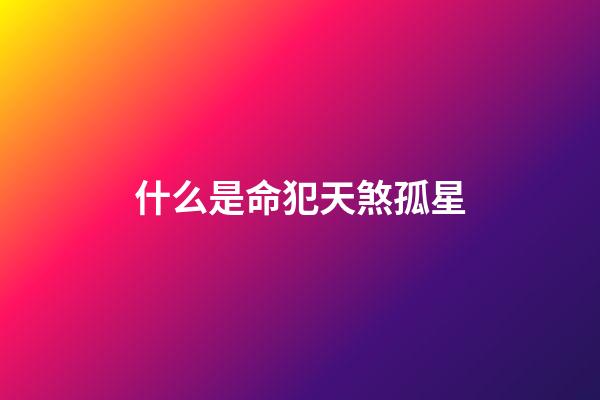 什么是命犯天煞孤星