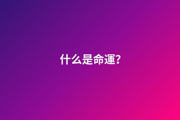 什么是命運？(什么是命運？如何改命)-第1張-觀點-玄機派