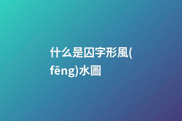 什么是囚字形風(fēng)水圖