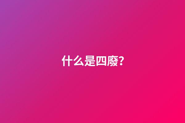 什么是四廢？