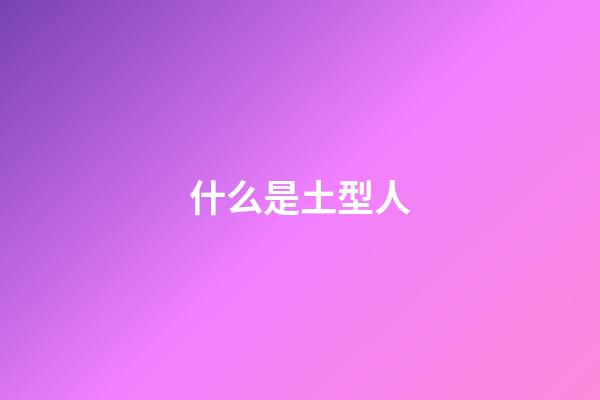 什么是土型人