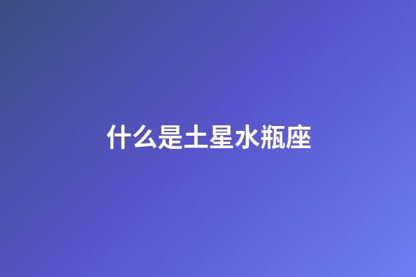 什么是土星水瓶座-第1張-星座運勢-玄機派