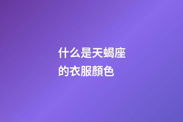 什么是天蝎座的衣服顏色-第1張-星座運勢-玄機派