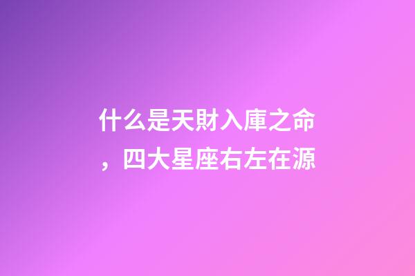 什么是天財入庫之命，四大星座右左在源-第1張-觀點-玄機派