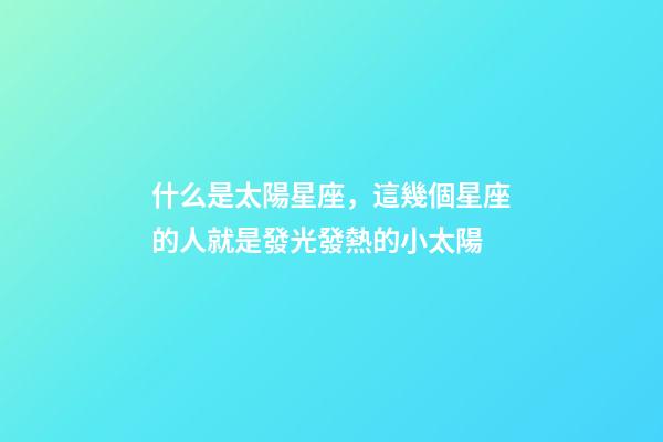 什么是太陽星座，這幾個星座的人就是發光發熱的小太陽-第1張-觀點-玄機派