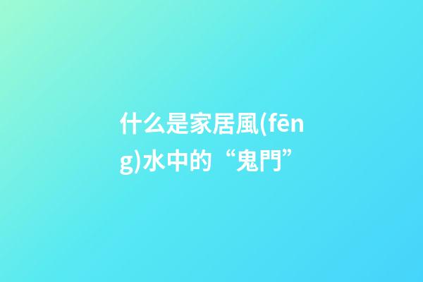 什么是家居風(fēng)水中的“鬼門”