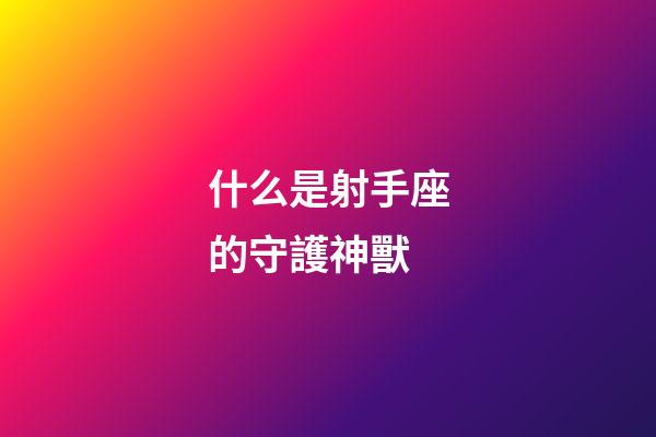什么是射手座的守護神獸