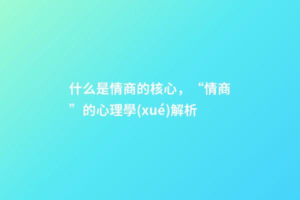 什么是情商的核心，“情商”的心理學(xué)解析-第1張-觀點(diǎn)-玄機(jī)派