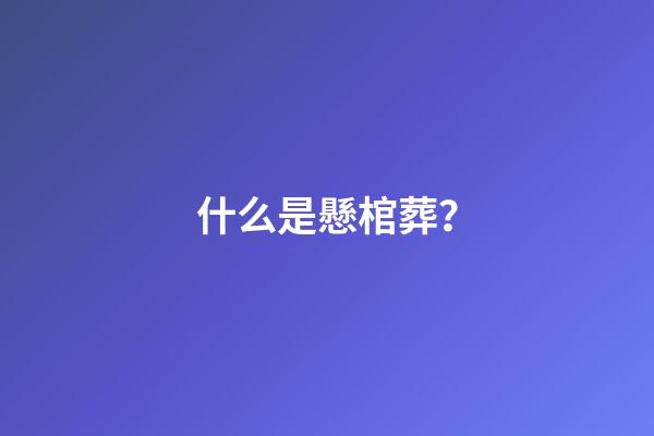 什么是懸棺葬？