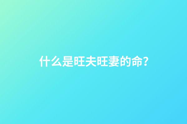 什么是旺夫旺妻的命？