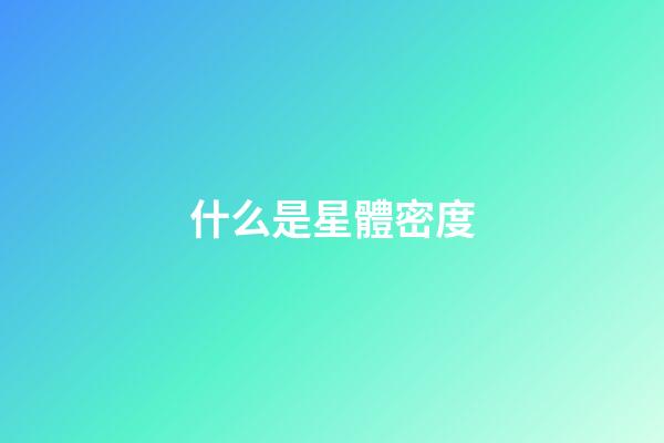 什么是星體密度-第1張-星座運(yùn)勢-玄機(jī)派