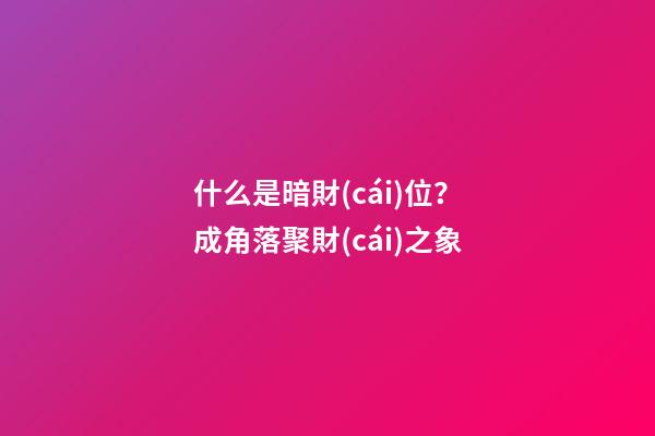 什么是暗財(cái)位？成角落聚財(cái)之象