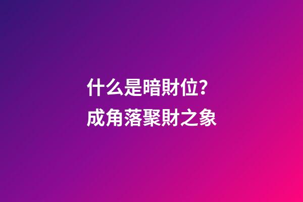 什么是暗財位？成角落聚財之象