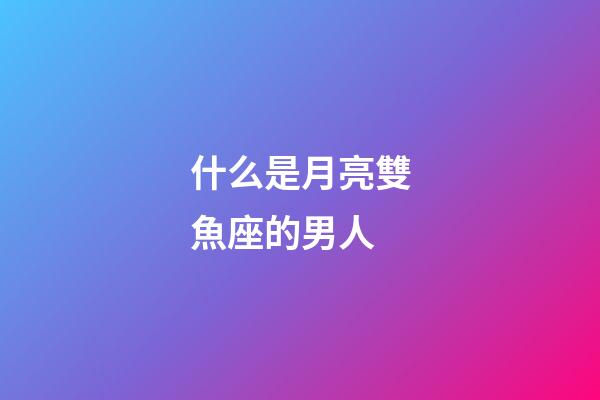 什么是月亮雙魚座的男人-第1張-星座運勢-玄機派