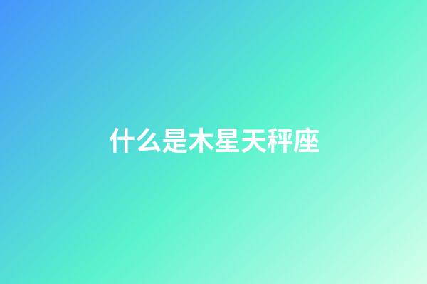 什么是木星天秤座-第1張-星座運(yùn)勢(shì)-玄機(jī)派