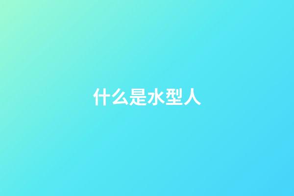 什么是水型人