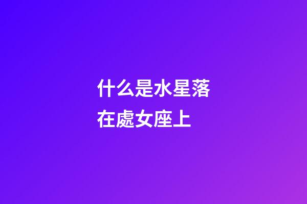 什么是水星落在處女座上-第1張-星座運勢-玄機派