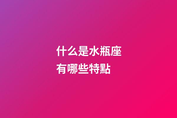 什么是水瓶座有哪些特點