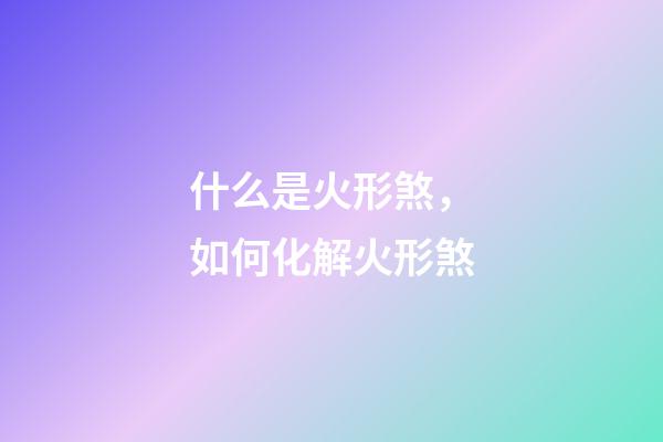 什么是火形煞，如何化解火形煞