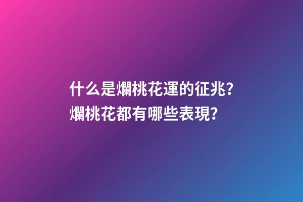 什么是爛桃花運的征兆？爛桃花都有哪些表現？