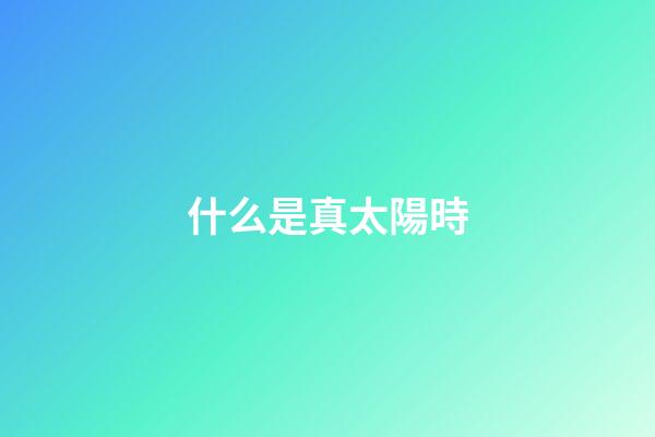 什么是真太陽時