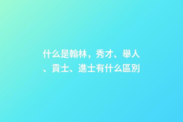 什么是翰林，秀才、舉人、貢士、進士有什么區別-第1張-觀點-玄機派