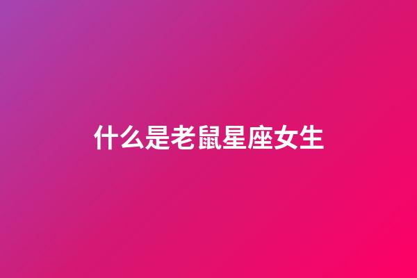 什么是老鼠星座女生-第1張-星座運勢-玄機派