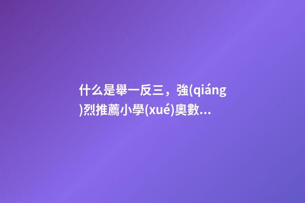 什么是舉一反三，強(qiáng)烈推薦小學(xué)奧數(shù)A版.《舉一反三》-第1張-觀點(diǎn)-玄機(jī)派