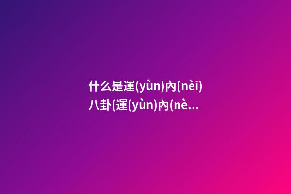 什么是運(yùn)內(nèi)八卦(運(yùn)內(nèi)八卦的作用和功能)