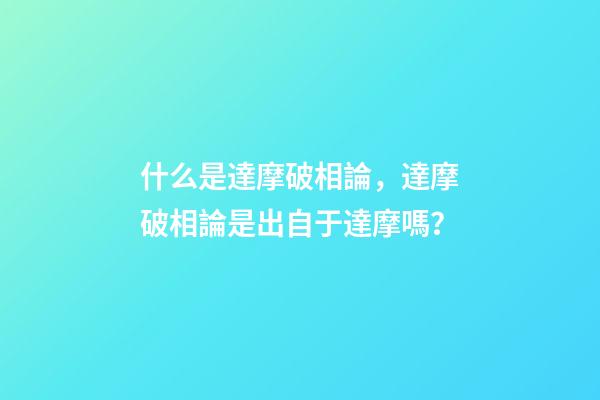 什么是達摩破相論，達摩破相論是出自于達摩嗎？