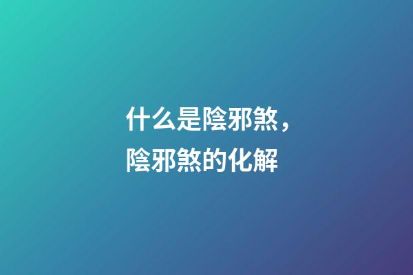 什么是陰邪煞，陰邪煞的化解