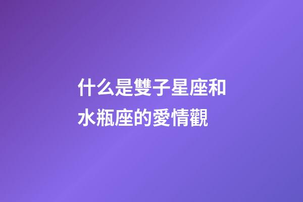 什么是雙子星座和水瓶座的愛情觀-第1張-星座運勢-玄機派
