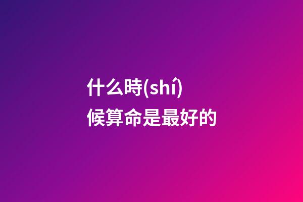 什么時(shí)候算命是最好的